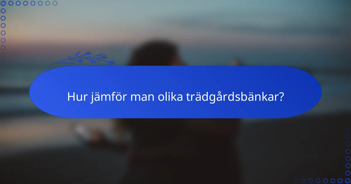 Hur jämför man olika trädgårdsbänkar?