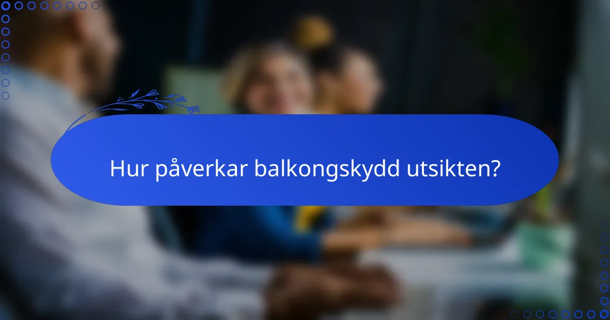 Hur påverkar balkongskydd utsikten?