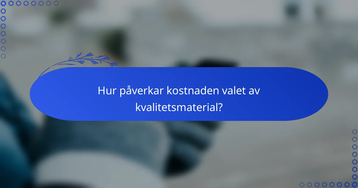Hur påverkar kostnaden valet av kvalitetsmaterial?