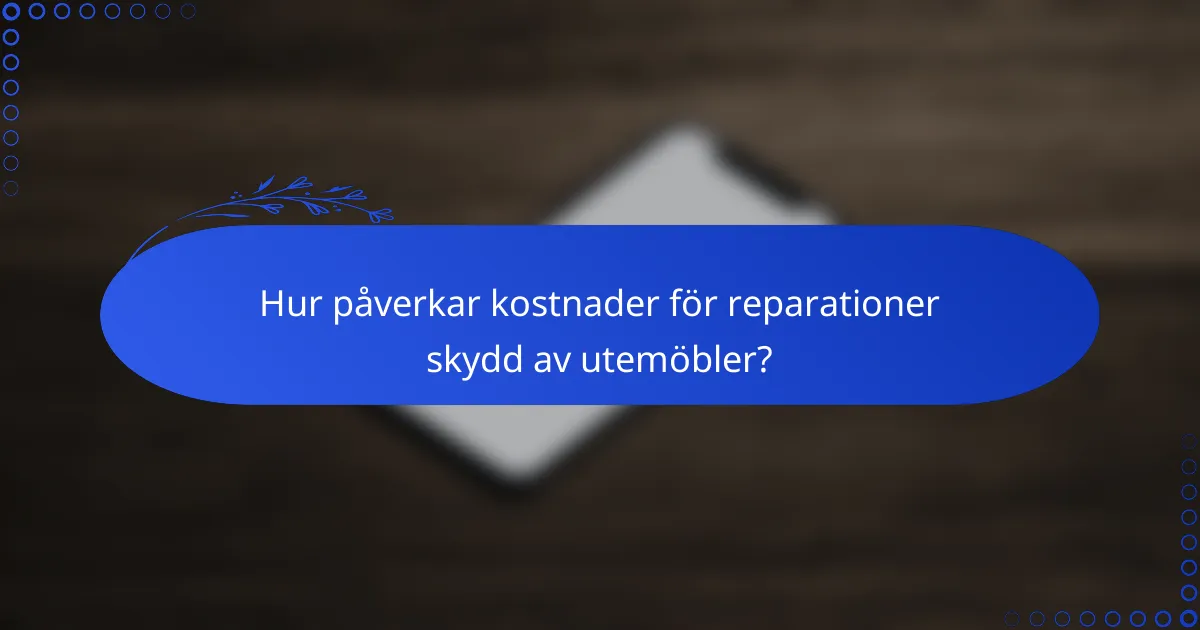 Hur påverkar kostnader för reparationer skydd av utemöbler?