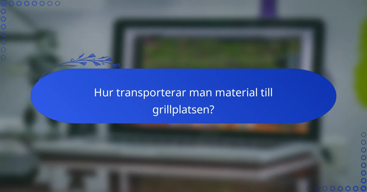 Hur transporterar man material till grillplatsen?