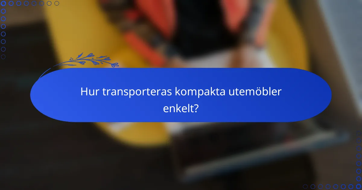 Hur transporteras kompakta utemöbler enkelt?