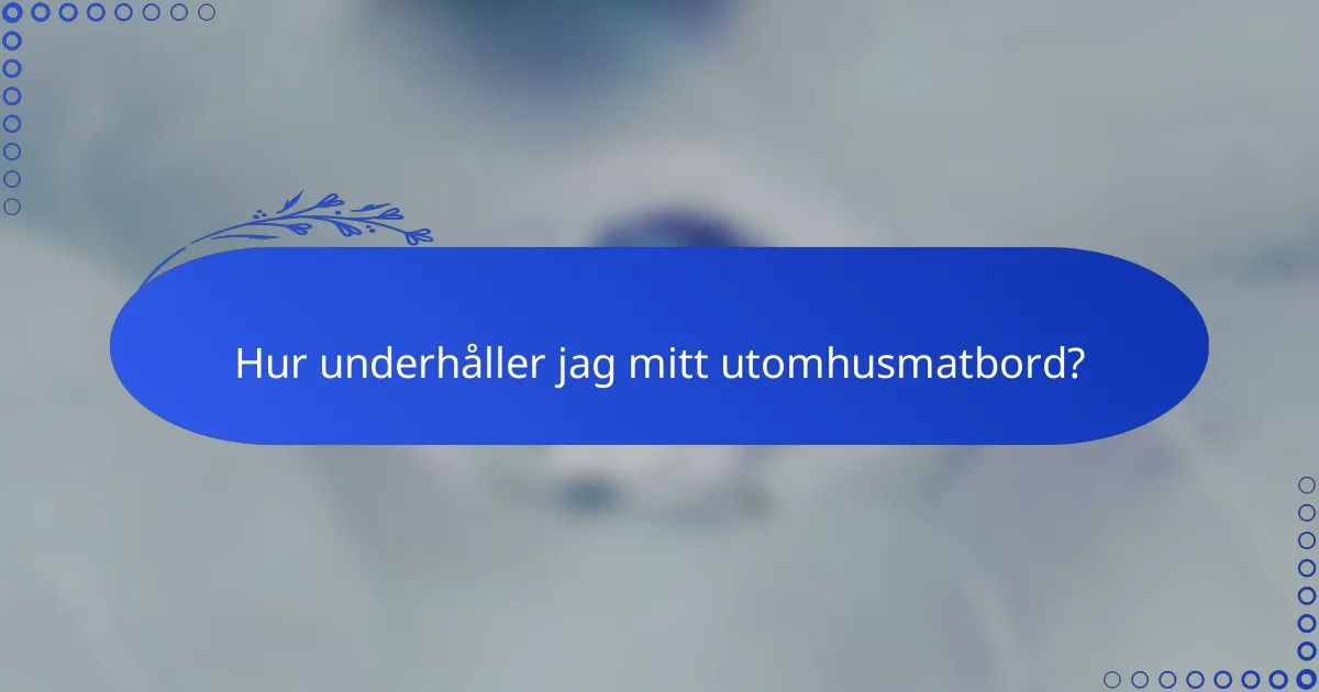 Hur underhåller jag mitt utomhusmatbord?
