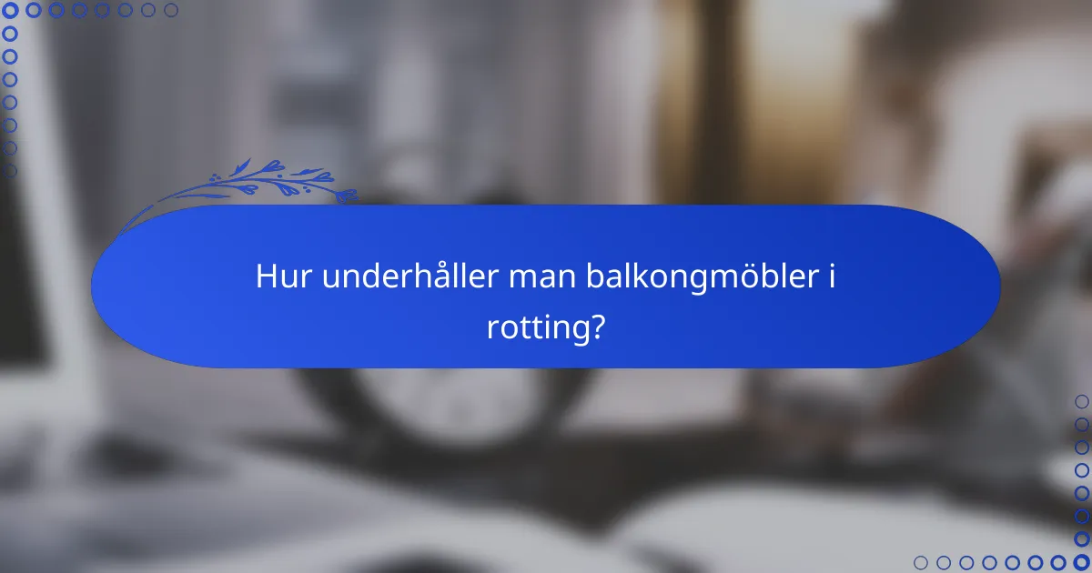 Hur underhåller man balkongmöbler i rotting?
