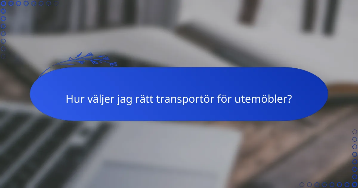Hur väljer jag rätt transportör för utemöbler?