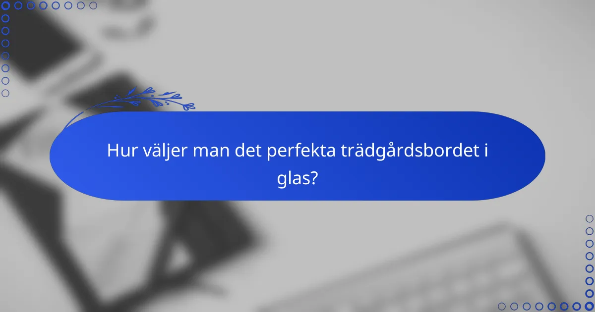 Hur väljer man det perfekta trädgårdsbordet i glas?