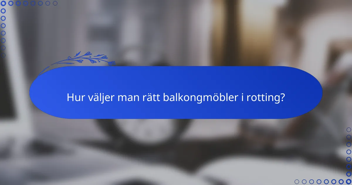 Hur väljer man rätt balkongmöbler i rotting?