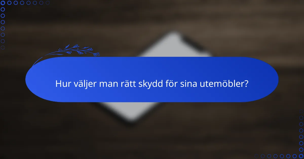 Hur väljer man rätt skydd för sina utemöbler?