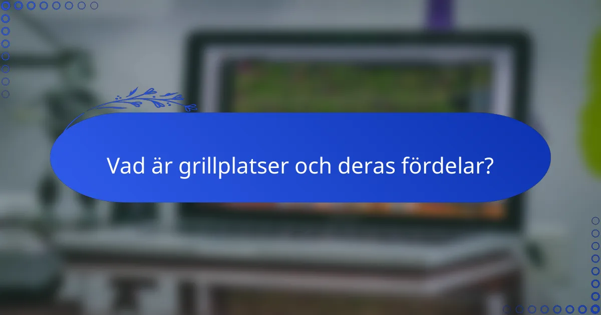 Vad är grillplatser och deras fördelar?