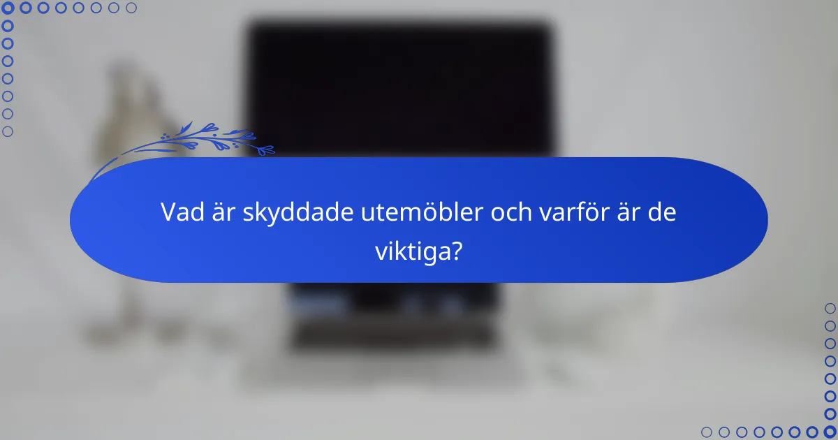 Vad är skyddade utemöbler och varför är de viktiga?