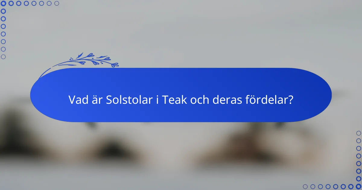 Vad är Solstolar i Teak och deras fördelar?