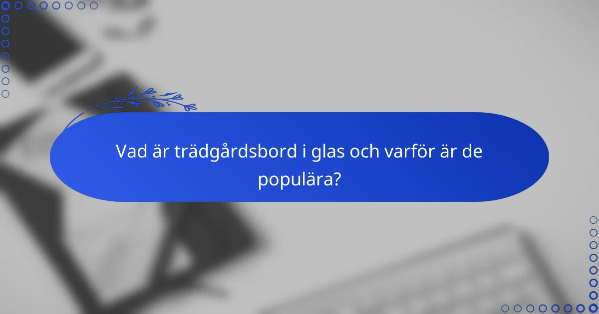 Vad är trädgårdsbord i glas och varför är de populära?