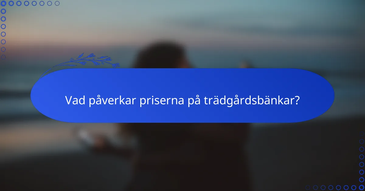 Vad påverkar priserna på trädgårdsbänkar?