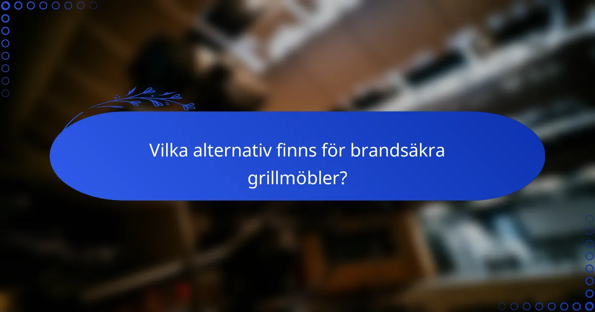 Vilka alternativ finns för brandsäkra grillmöbler?