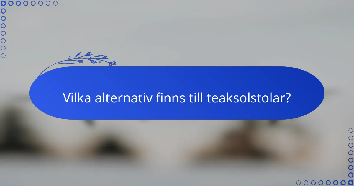 Vilka alternativ finns till teaksolstolar?
