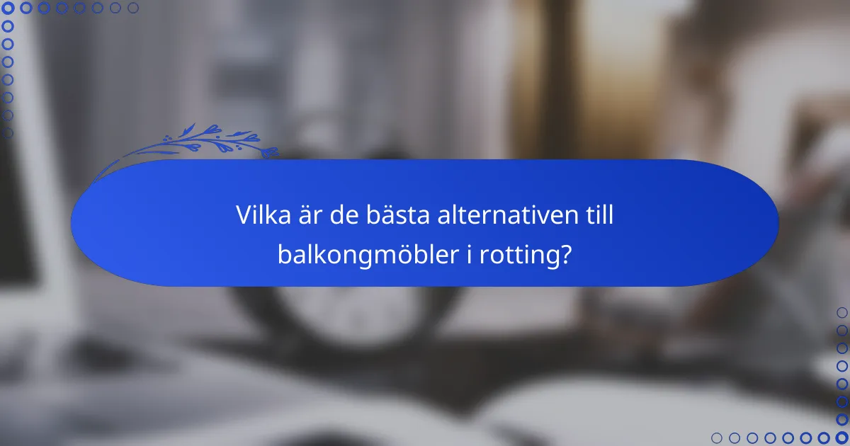 Vilka är de bästa alternativen till balkongmöbler i rotting?