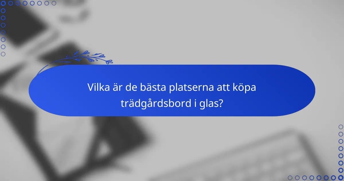 Vilka är de bästa platserna att köpa trädgårdsbord i glas?