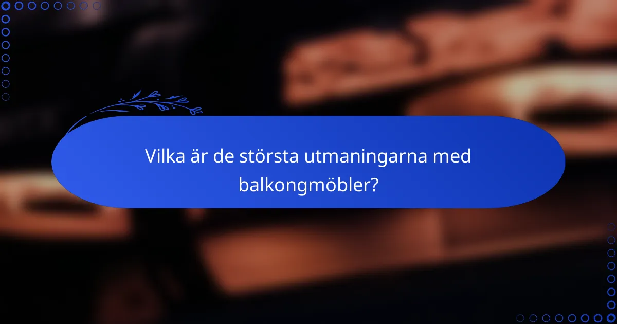 Vilka är de största utmaningarna med balkongmöbler?