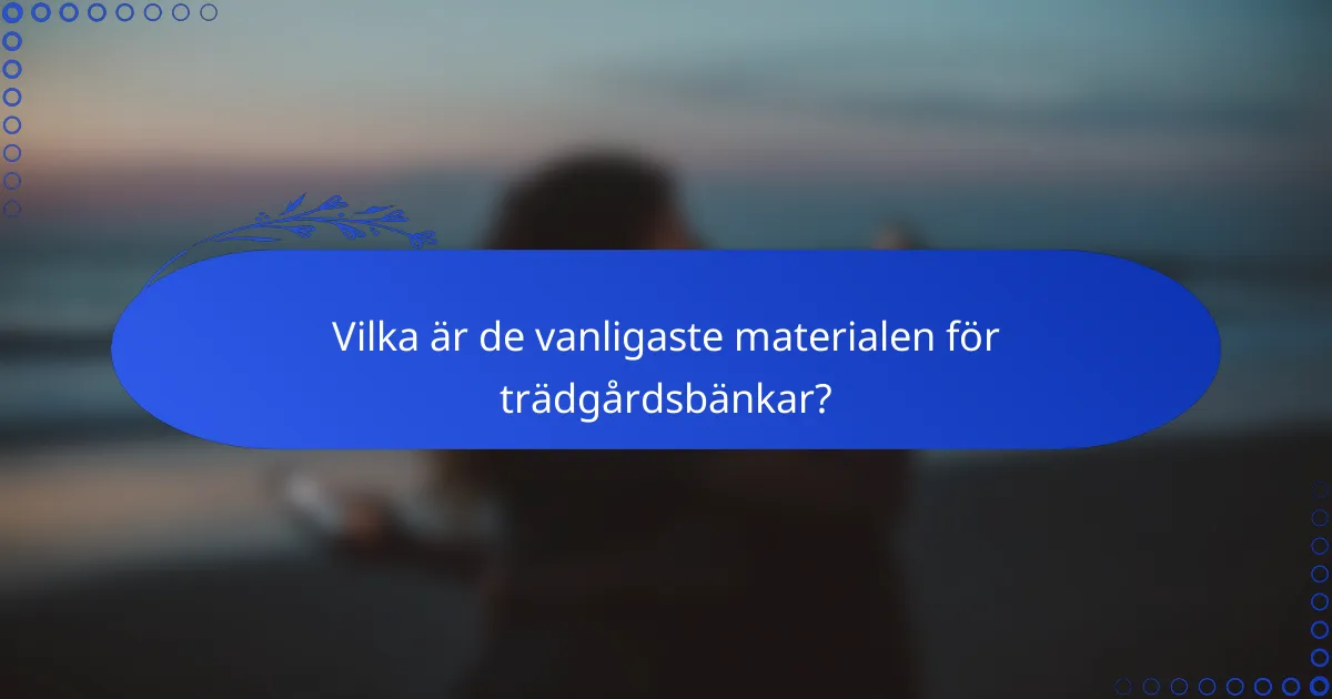Vilka är de vanligaste materialen för trädgårdsbänkar?