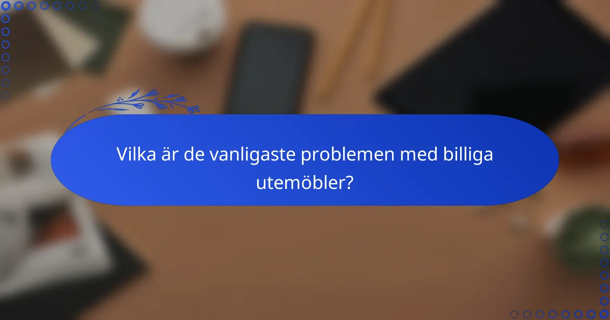 Vilka är de vanligaste problemen med billiga utemöbler?