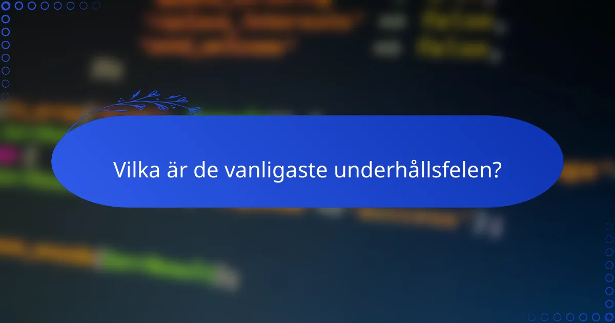 Vilka är de vanligaste underhållsfelen?