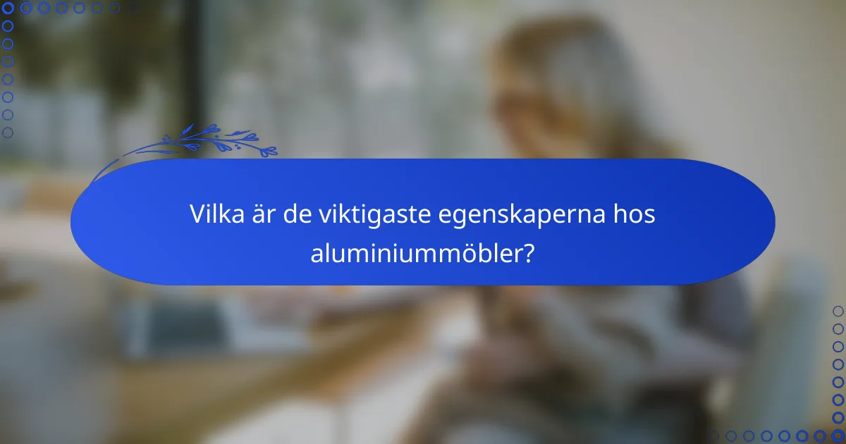 Vilka är de viktigaste egenskaperna hos aluminiummöbler?