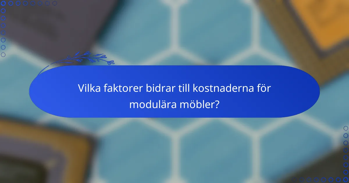 Vilka faktorer bidrar till kostnaderna för modulära möbler?