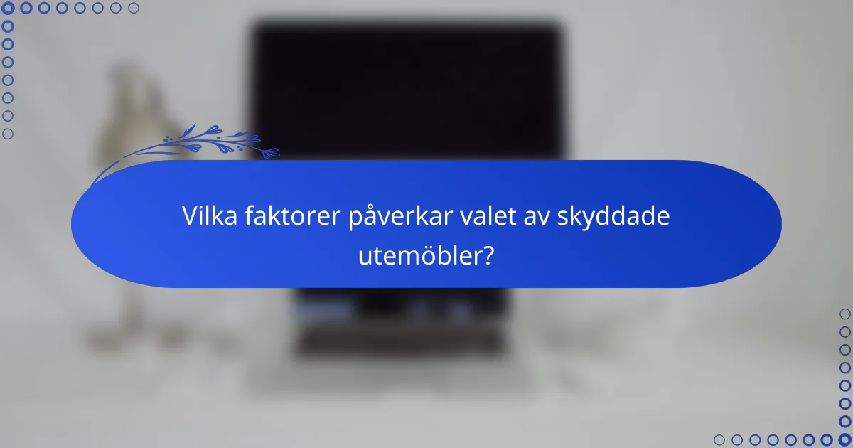 Vilka faktorer påverkar valet av skyddade utemöbler?