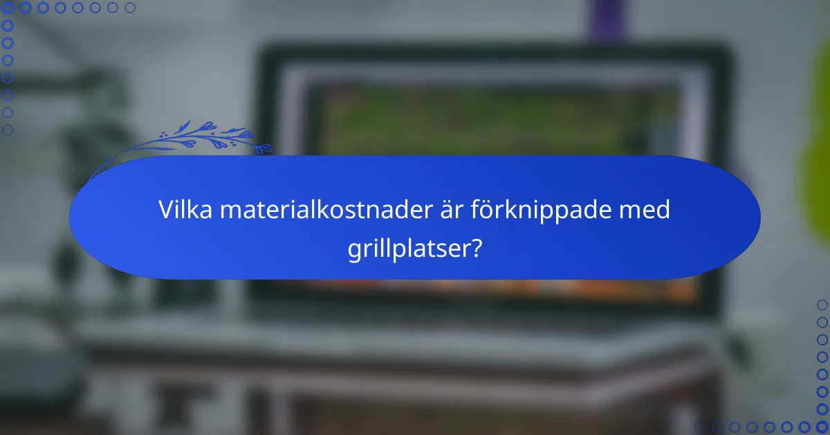 Vilka materialkostnader är förknippade med grillplatser?
