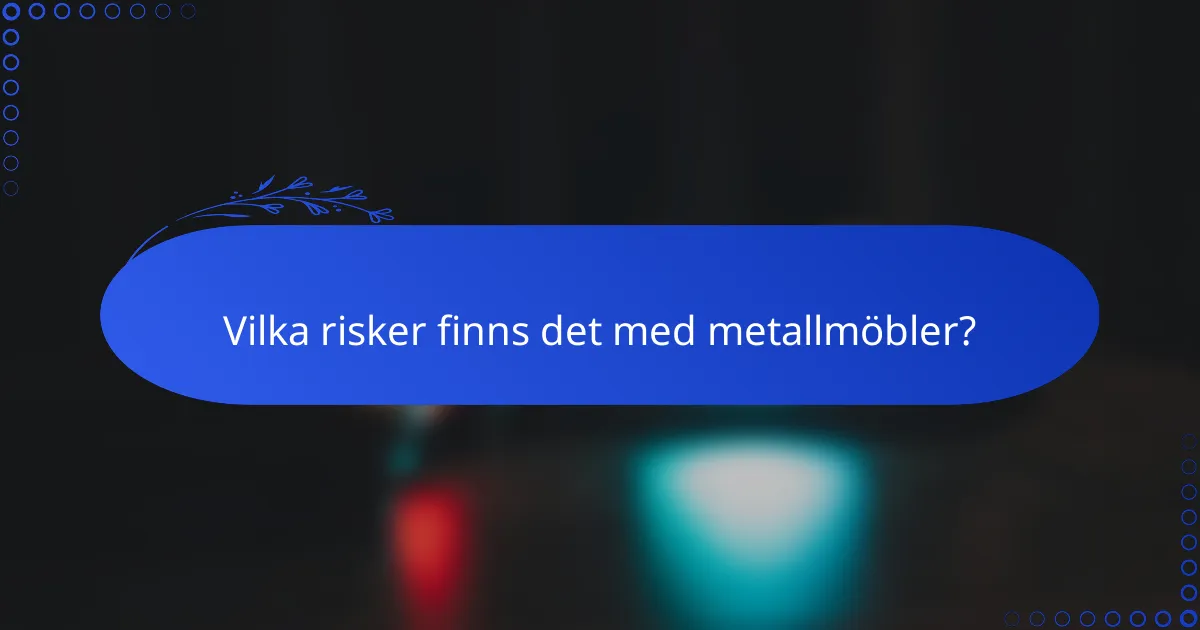Vilka risker finns det med metallmöbler?