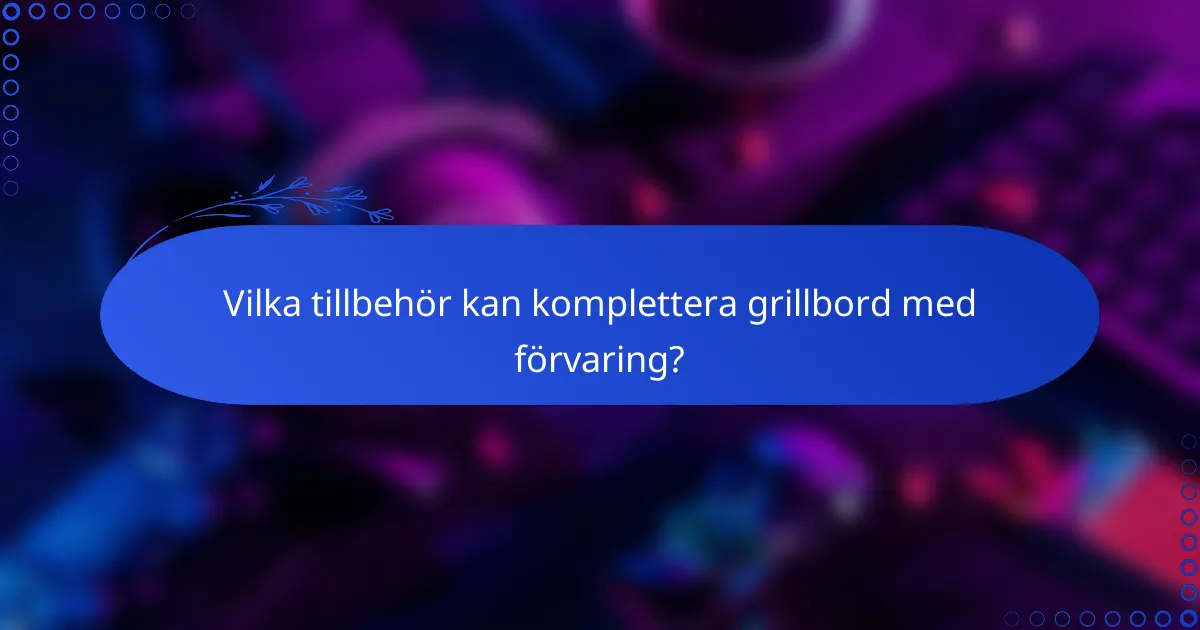 Vilka tillbehör kan komplettera grillbord med förvaring?