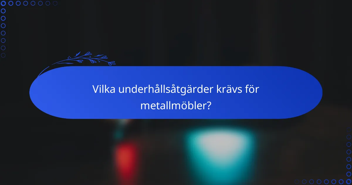Vilka underhållsåtgärder krävs för metallmöbler?