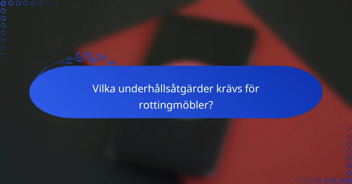 Vilka underhållsåtgärder krävs för rottingmöbler?